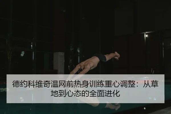 de-yue-ke-wei-qi-wen-wang-qian-re-shen-xun-lian-zhong-xin-tiao-zheng-cong-cao-di-dao-xin-tai-de-quan-mian-jin-hua-2-627.jpg